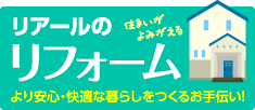 リアールのリフォーム より安心・快適な暮らしをつくるお手伝い!